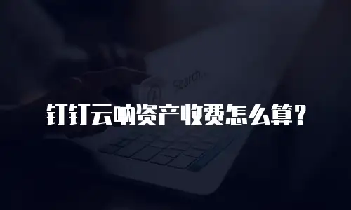 钉钉云呐资产收费怎么算？