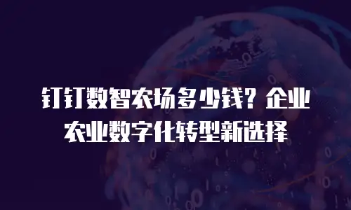 钉钉数智农场多少钱？企业农业数字化转型新选择