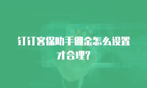 钉钉客保助手佣金怎么设置才合理？