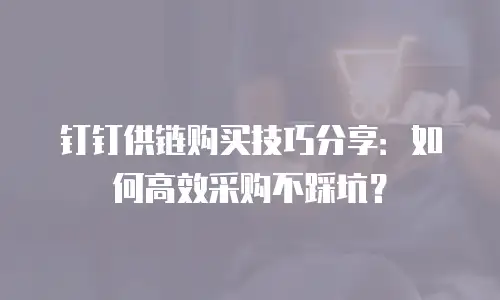 钉钉供链购买技巧分享：如何高效采购不踩坑？