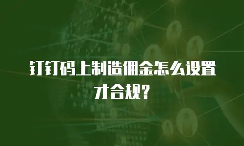 钉钉码上制造佣金怎么设置才合规？