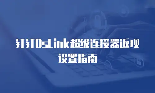 钉钉DsLink超级连接器返现设置指南