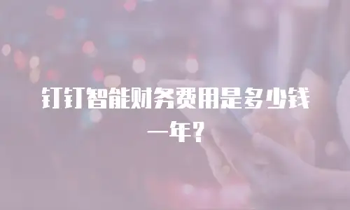 钉钉智能财务费用是多少钱一年？