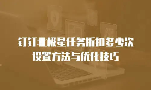 钉钉北极星任务折扣多少次设置方法与优化技巧