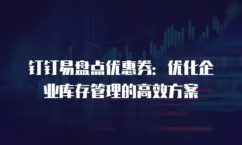 钉钉易盘点优惠券：优化企业库存管理的高效方案