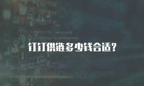 钉钉供链多少钱合适？