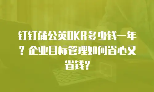 钉钉蒲公英OKR多少钱一年？企业目标管理如何省心又省钱？