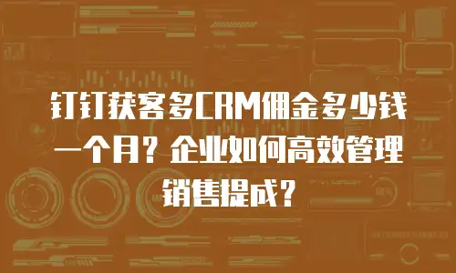 钉钉获客多CRM佣金多少钱一个月？企业如何高效管理销售提成？