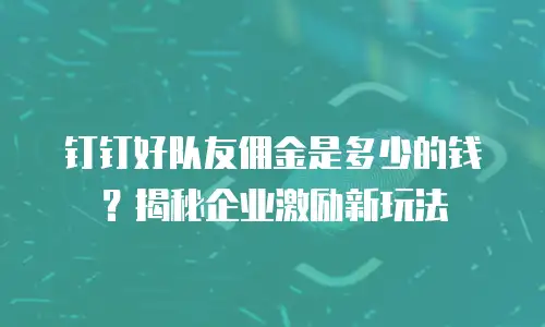 钉钉好队友佣金是多少的钱？揭秘企业激励新玩法