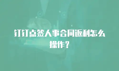 钉钉点签人事合同返利怎么操作？