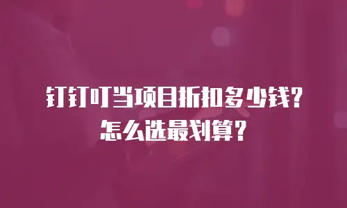 钉钉叮当项目折扣多少钱？怎么选最划算？
