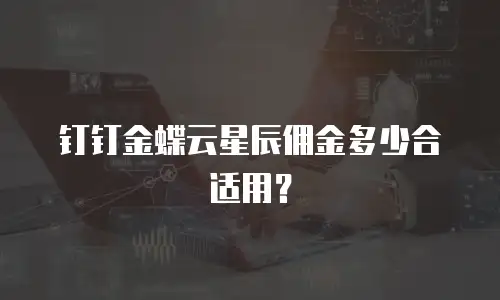 钉钉金蝶云星辰佣金多少合适用？