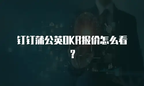 钉钉蒲公英OKR报价怎么看？