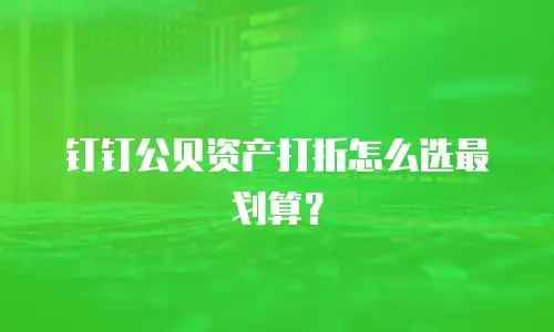 钉钉公贝资产打折怎么选最划算？