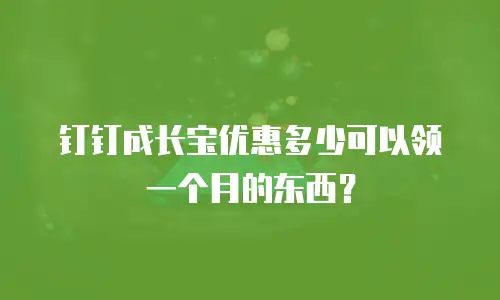 钉钉成长宝优惠多少可以领一个月的东西？