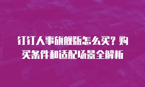 钉钉人事旗舰版怎么买？购买条件和适配场景全解析