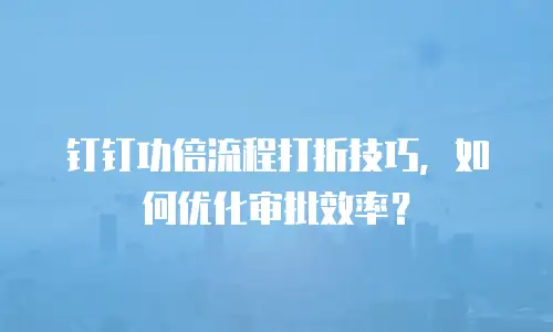 钉钉功倍流程打折技巧，如何优化审批效率？