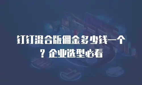 钉钉混合版佣金多少钱一个？企业选型必看