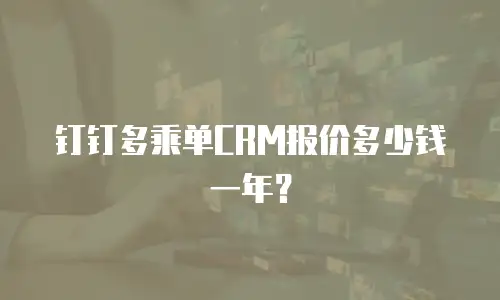 钉钉多乘单CRM报价多少钱一年？