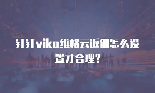 钉钉vika维格云返佣怎么设置才合理？