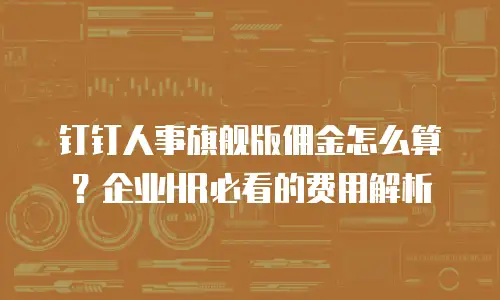 钉钉人事旗舰版佣金怎么算？企业HR必看的费用解析