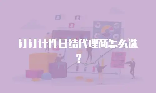 钉钉计件日结代理商怎么选？