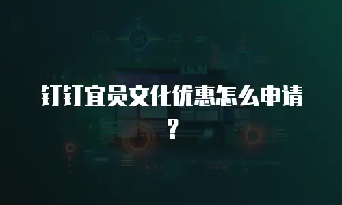 钉钉宜员文化优惠怎么申请？