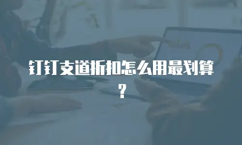 钉钉支道折扣怎么用最划算？