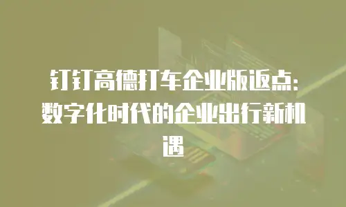 钉钉高德打车企业版返点：数字化时代的企业出行新机遇