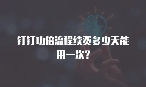 钉钉功倍流程续费多少天能用一次？