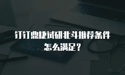 钉钉鼎捷试研北斗推荐条件怎么满足？