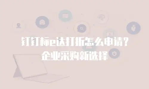 钉钉标e达打折怎么申请？企业采购新选择