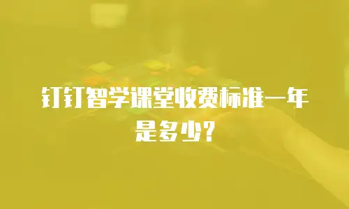 钉钉智学课堂收费标准一年是多少？