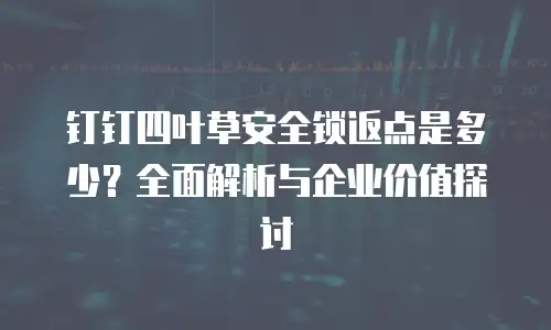 钉钉四叶草安全锁返点是多少？全面解析与企业价值探讨