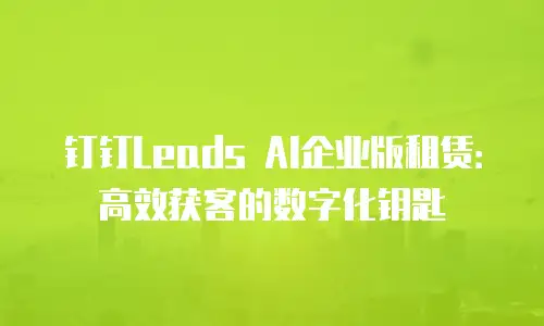 钉钉Leads AI企业版租赁：高效获客的数字化钥匙