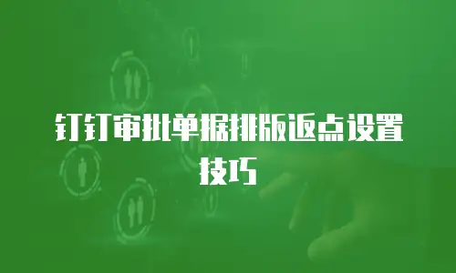 钉钉审批单据排版返点设置技巧