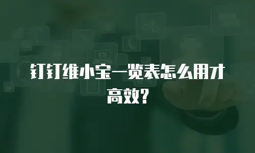 钉钉维小宝一览表怎么用才高效？
