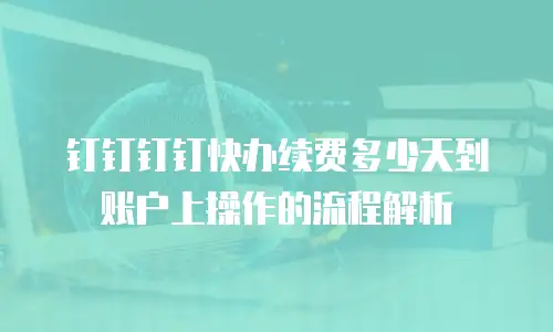 钉钉钉钉快办续费多少天到账户上操作的流程解析