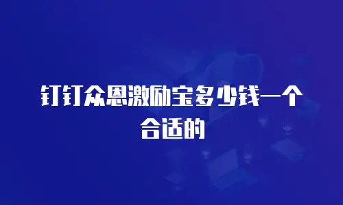 钉钉众恩激励宝多少钱一个合适的