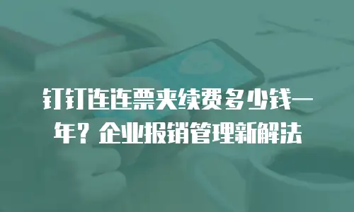钉钉连连票夹续费多少钱一年？企业报销管理新解法