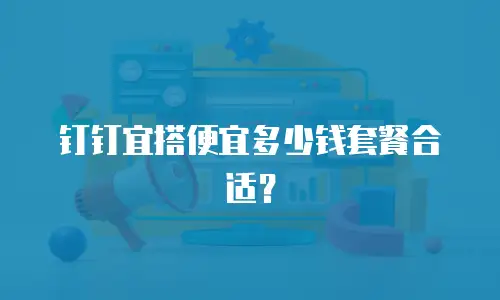钉钉宜搭便宜多少钱套餐合适？
