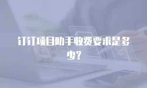 钉钉项目助手收费要求是多少？