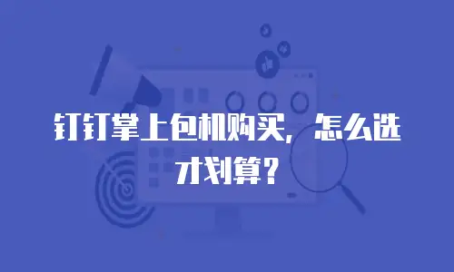 钉钉掌上包机购买，怎么选才划算？
