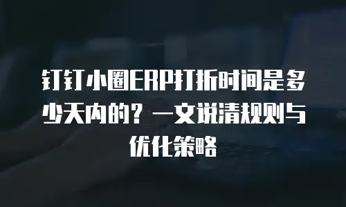 钉钉小圈ERP打折时间是多少天内的？一文说清规则与优化策略