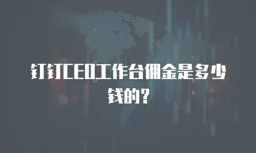 钉钉CEO工作台佣金是多少钱的？