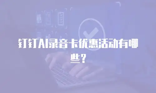 钉钉AI录音卡优惠活动有哪些？