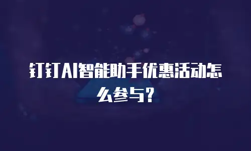 钉钉AI智能助手优惠活动怎么参与？