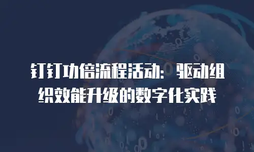钉钉功倍流程活动：驱动组织效能升级的数字化实践