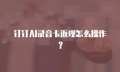 钉钉AI录音卡返现怎么操作？