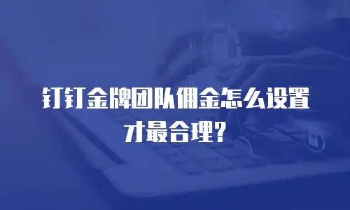 钉钉金牌团队佣金怎么设置才最合理？